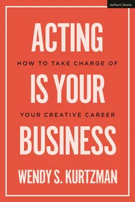 A színészet a te üzleted: Hogyan vegyük kezünkbe a kreatív karrierünk irányítását - Acting Is Your Business: How to Take Charge of Your Creative Career