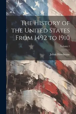 Az Egyesült Államok története 1492-től 1910-ig; 1. kötet - The History of the United States From 1492 to 1910; Volume 1