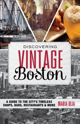 A szüreti Boston felfedezése: A város időtlen üzleteinek, bárjainak, éttermeinek és egyéb látnivalóinak kalauza - Discovering Vintage Boston: A Guide to the City's Timeless Shops, Bars, Restaurants & More