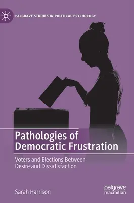 A demokratikus frusztráció patológiái: Választók és választások a vágyakozás és az elégedetlenség között - Pathologies of Democratic Frustration: Voters and Elections Between Desire and Dissatisfaction