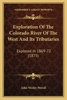 A nyugati Colorado folyó és mellékfolyóinak feltárása: Explored In 1869-72 (1875) - Exploration Of The Colorado River Of The West And Its Tributaries: Explored In 1869-72 (1875)