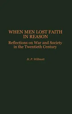 Amikor az emberek elvesztették hitüket az értelemben: Elmélkedések a huszadik századi háborúról és társadalomról - When Men Lost Faith in Reason: Reflections on War and Society in the Twentieth Century