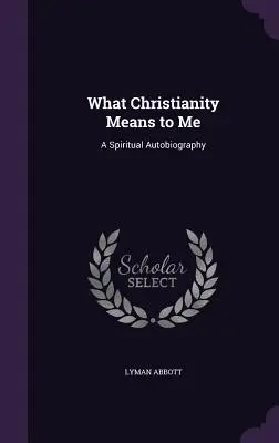 Mit jelent nekem a kereszténység: Spirituális önéletrajz - What Christianity Means to Me: A Spiritual Autobiography
