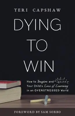 Meghalni a győzelemért: Hogyan inspiráljuk és lángra lobbantjuk gyermekünk tanulás iránti szeretetét egy túlterhelt világban? - Dying to Win: How to Inspire and Ignite Your Child's Love of Learning in an Overstressed World