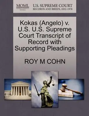 Kokas (Angelo) V. U.S. U.S. Supreme Court Transcript of Record with Supporting Pleadings (A Legfelsőbb Bíróság átirata az alátámasztó iratokkal) - Kokas (Angelo) V. U.S. U.S. Supreme Court Transcript of Record with Supporting Pleadings