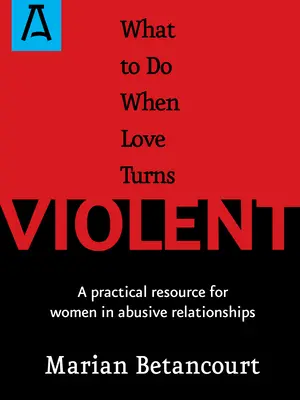 Mit tegyünk, ha a szerelem erőszakossá válik: Gyakorlati segédlet a bántalmazó kapcsolatokban élő nők számára - What to Do When Love Turns Violent: A Practical Resource for Women in Abusive Relationships