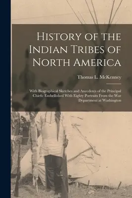 History of the Indian Tribes of North America: A legfontosabb törzsfők életrajzi vázlataival és anekdotáival: Nyolcvan portréval díszítve Fro - History of the Indian Tribes of North America: With Biographical Sketches and Anecdotes of the Principal Chiefs: Embellished With Eighty Portraits Fro