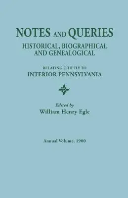 Jegyzetek és kérdések: Historical, Biographical, and Genealogical, Relating Chiefly to Interior Pennsylvania, Annual Volume, 1900 - Notes and Queries: Historical, Biographical, and Genealogical, Relating Chiefly to Interior Pennsylvania, Annual Volume, 1900