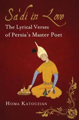 Sa'di in Love: A perzsa mesterköltő lírai versei - Sa'di in Love: The Lyrical Verses of Persia's Master Poet