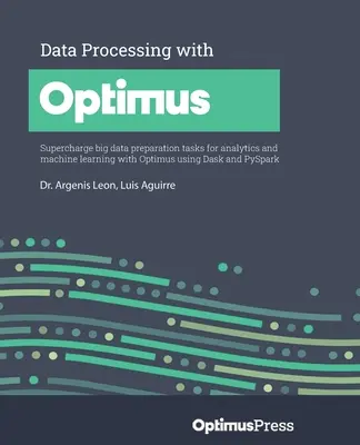 Adatfeldolgozás az Optimusszal: Nagy adatelőkészítési feladatok felturbózása analitikához és gépi tanuláshoz Optimus segítségével Dask és PySpark használatával - Data Processing with Optimus: Supercharge big data preparation tasks for analytics and machine learning with Optimus using Dask and PySpark