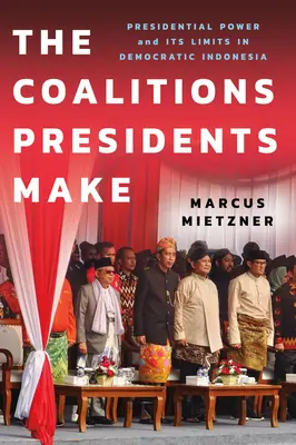 The Coalitions Make Presidents Make: Presidential Power and Its Limits in Democratic Indonesia (Az elnökök koalíciói: az elnöki hatalom és annak korlátai a demokratikus Indonéziában) - The Coalitions Presidents Make: Presidential Power and Its Limits in Democratic Indonesia