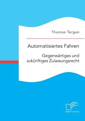 Automatizált Fahren: Gegenwrtiges und zuknftiges Zulassungsrecht - Automatisiertes Fahren: Gegenwrtiges und zuknftiges Zulassungsrecht