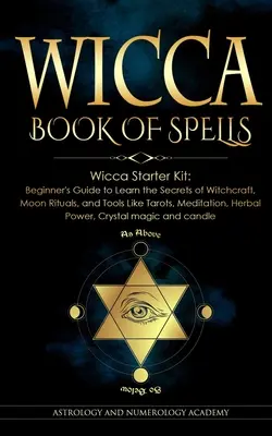 Wicca varázslatok könyve: Wicca Starter Kit: Kezdők útmutatója a boszorkányság titkainak megismeréséhez, Hold rituálék, és olyan eszközök, mint a tarot, meditáció - Wicca Book of Spells: Wicca Starter Kit: Beginner's Guide to Learn the Secrets of Witchcraft, Moon Rituals, and Tools Like Tarots, Meditatio