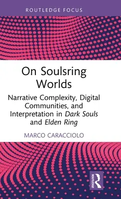 On Soulsring Worlds: Narratív komplexitás, digitális közösségek és értelmezés a Dark Souls és az Elden Ring játékokban - On Soulsring Worlds: Narrative Complexity, Digital Communities, and Interpretation in Dark Souls and Elden Ring