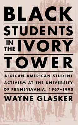 Fekete diákok az elefántcsonttoronyban: A Pennsylvania Egyetemen 1967-1990: Afroamerikai diákaktivizmus a Pennsylvaniai Egyetemen, 1967-1990 - Black Students in the Ivory Tower: African American Student Activism at the University of Pennsylvania, 1967-1990