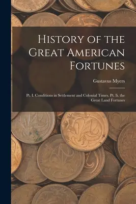 History of the Great American Fortunes: I. rész: A letelepedés és a gyarmati idők körülményei. Ii. rész: A nagy szárazföldi szerencsék. - History of the Great American Fortunes: Pt. I. Conditions in Settlement and Colonial Times. Pt. Ii. the Great Land Fortunes