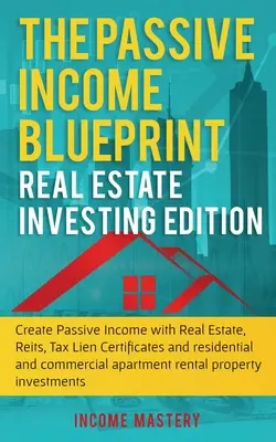 A passzív jövedelem tervrajz: Ingatlanbefektetés kiadás: Passzív jövedelem létrehozása ingatlanokkal, Reits, adóhitel-jegyekkel és lakóingatlanokkal egy - The Passive Income Blueprint: Real Estate Investing Edition: Create Passive Income with Real Estate, Reits, Tax Lien Certificates and Residential an