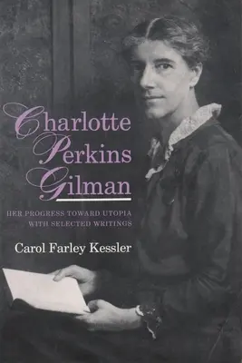 Charlotte Perkins Gilman: Haladása az utópia felé, válogatott írásokkal - Charlotte Perkins Gilman: Her Progress Toward Utopia, with Selected Writings
