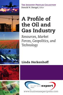 Az olaj- és gázipar profilja: Források, piaci erők, geopolitika és technológia - A Profile of the Oil and Gas Industry: Resources, Market Forces, Geopolitics, and Technology