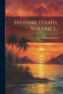 Histoire D'hati; 1. kötet... - Histoire D'hati, Volume 1...