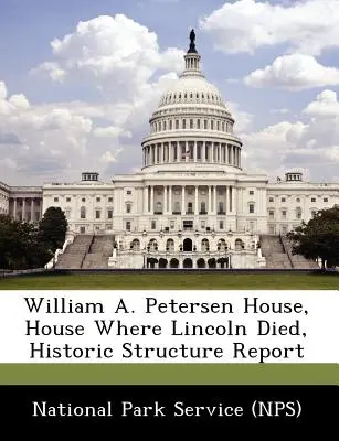 William A. Petersen House, House Where Lincoln Died, Historic Structure Report (Nemzeti Park Szolgálat (Nps)) - William A. Petersen House, House Where Lincoln Died, Historic Structure Report (National Park Service (Nps))