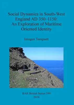 Társadalmi dinamika Délnyugat-Angliában Kr. u. 350-1150 között: A tengerre orientált identitás feltárása - Social Dynamics in South-West England AD 350-1150: An Exploration of Maritime Oriented Identity