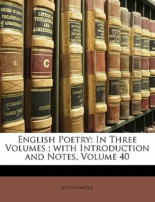 Anglická poezie: Ve třech svazcích, s úvodem a poznámkami, svazek 40 - English Poetry: In Three Volumes; With Introduction and Notes, Volume 40