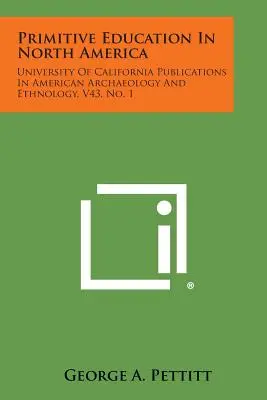 Primitív nevelés Észak-Amerikában: University of California Publications in American Archaeology and Ethnology, V43, No. 1. - Primitive Education in North America: University of California Publications in American Archaeology and Ethnology, V43, No. 1