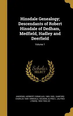 Hinsdale Genealógia; Robert Hinsdale leszármazottai Dedham, Medfield, Hadley és Deerfield városokból; 1. kötet - Hinsdale Genealogy; Descendants of Robert Hinsdale of Dedham, Medfield, Hadley and Deerfield; Volume 1