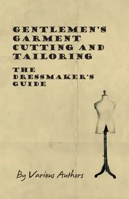 Az úri ruhák szabása és szabása - A szabó kézikönyve - Gentlemen's Garment Cutting and Tailoring - The Dressmaker's Guide