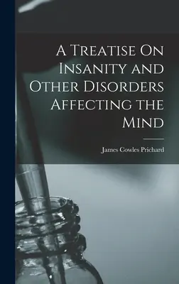 Értekezés az elmebajról és más, az elmét érintő rendellenességekről - A Treatise On Insanity and Other Disorders Affecting the Mind