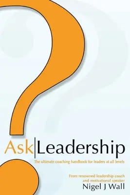 Ask Leadership: A végső coaching kézikönyv minden szintű vezető számára - Ask Leadership: The ultimate coaching handbook for leaders at all levels