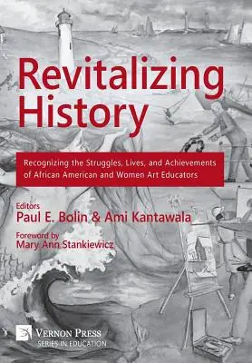 A történelem újjáélesztése: Az afroamerikai és női művészetoktatók küzdelmeinek, életének és eredményeinek elismerése [Premium Color] - Revitalizing History: Recognizing the Struggles, Lives, and Achievements of African American and Women Art Educators [Premium Color]