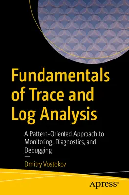 A nyom- és naplóelemzés alapjai: A mintaorientált megközelítés a felügyelethez, diagnosztikához és hibakereséshez - Fundamentals of Trace and Log Analysis: A Pattern-Oriented Approach to Monitoring, Diagnostics, and Debugging