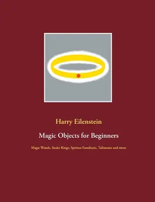 Mágikus tárgyak kezdőknek: Mágikus pálcák, kígyógyűrűk, Spiritus Familiaris, talizmánok és még sok minden más - Magic Objects for Beginners: Magic Wands, Snake Rings, Spiritus Familiaris, Talismans and more