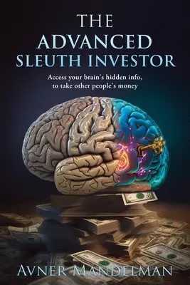 A haladó nyomozó befektető: Hozzáférés az agyad rejtett információihoz, hogy elvehesd mások pénzét - The Advanced Sleuth Investor: Access your brain's hidden info, to take other people's money