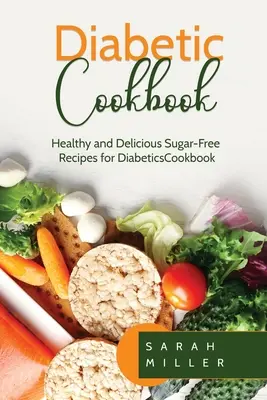 Diabetikus szakácskönyv: Egészséges és ízletes cukormentes receptek cukorbetegek számára - Diabetic Cookbook: Healthy and Delicious Sugar-Free Recipes for Diabetics