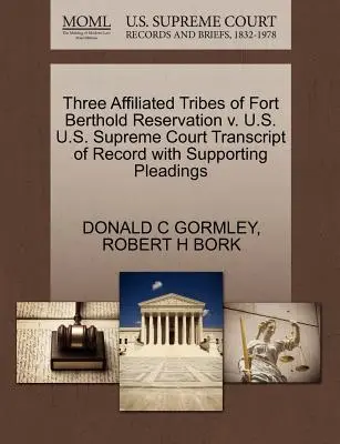 Three Affiliated Tribes of Fort Berthold Reservation V. U.S. U.S. Supreme Court Transcript of Record with Supporting Pleadings (A jegyzőkönyv átirata az alátámasztó iratokkal együtt) - Three Affiliated Tribes of Fort Berthold Reservation V. U.S. U.S. Supreme Court Transcript of Record with Supporting Pleadings