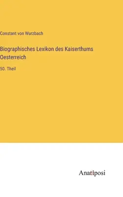 Az Osztrák Birodalom életrajzi szótára: 50. rész - Biographisches Lexikon des Kaiserthums Oesterreich: 50. Theil