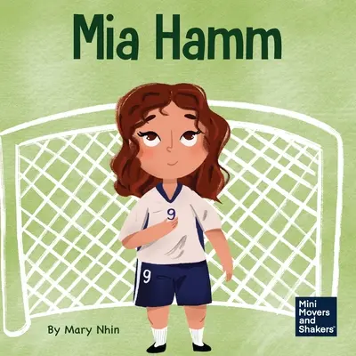 Mia Hamm: Egy gyerekkönyv a mentálisan kemény hozzáállás és kemény munkamorál kialakításáról - Mia Hamm: A Kid's Book About a Developing a Mentally Tough Attitude and Hard Work Ethic