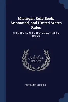 Michigan Rule Book, Annotated, and United States Rules: Az összes bíróság, az összes bizottság, az összes testület - Michigan Rule Book, Annotated, and United States Rules: All the Courts, All the Commissions, All the Boards