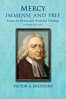 Mérhetetlen és szabad irgalom: Esszék a wesleyi történelemről és teológiáról - Mercy Immense and Free: Essays in Wesleyan History and Theology