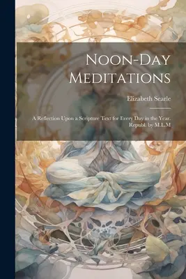 Délelőtti meditációk: A Reflection Upon a Scripture Text for Every Day for the Year. Republ. by M.L.M. - Noon-Day Meditations: A Reflection Upon a Scripture Text for Every Day in the Year. Republ. by M.L.M