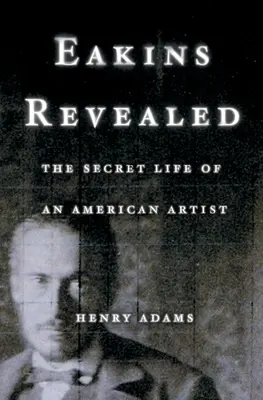 Eakins Revealed: Egy amerikai művész titkos élete - Eakins Revealed: The Secret Life of an American Artist