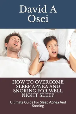 Hogyan győzzük le az alvási apnoét és a horkolást a jó éjszakai alvásért: Horkolás: Végső útmutató az alvási apnoe és a horkolás - How to Overcome Sleep Apnea and Snoring for Well Night Sleep: Ultimate Guide For Sleep Apnea And Snoring