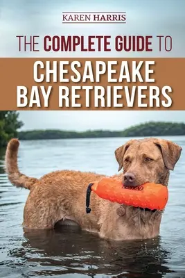 A Chesapeake Bay Retrieverek teljes útmutatója: Kiképzés, szocializálás, etetés, edzés, gondozás és szeretet az új Chessie kölyökkutyának - The Complete Guide to Chesapeake Bay Retrievers: Training, Socializing, Feeding, Exercising, Caring for, and Loving Your New Chessie Puppy