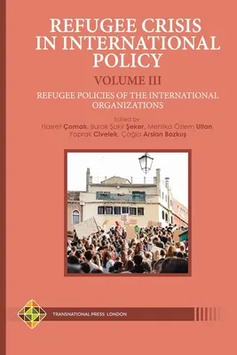 A menekültválság a nemzetközi politikában III. kötet - A nemzetközi szervezetek menekültpolitikája - Refugee Crisis in International Policy Volume III - Refugee Policies of the International Organizations