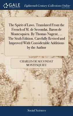 A törvények szelleme. M. de Secondat, Baron de Montesquieu francia nyelvéből fordította. Thomas Nugent, ... A hatodik kiadás. Gondosan átdolgozva és - The Spirit of Laws. Translated From the French of M. de Secondat, Baron de Montesquieu. By Thomas Nugent, ... The Sixth Edition. Carefully Revised and