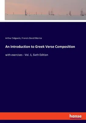 Bevezetés a görög versszerkesztésbe: gyakorlatokkal - 1. kötet, hatodik kiadás - An Introduction to Greek Verse Composition: with exercises - Vol. 1, Sixth Edition