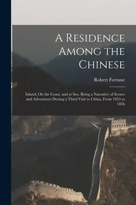 A Residence Among the Chinese: Inland, On the Coast, and at Sea. A harmadik kínai látogatás során 1853-ban történt jelenetek és kalandok elbeszélése. - A Residence Among the Chinese: Inland, On the Coast, and at Sea. Being a Narrative of Scenes and Adventures During a Third Visit to China, From 1853